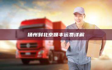 扬州到北京顺丰运费详解