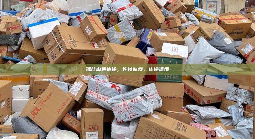 瑞佳申通快递,连接你我,传递温情