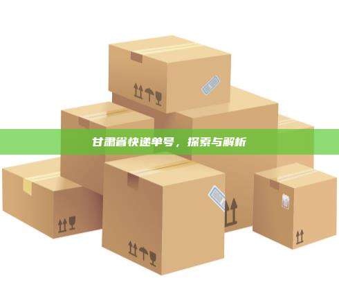 甘肃省快递单号，探索与解析