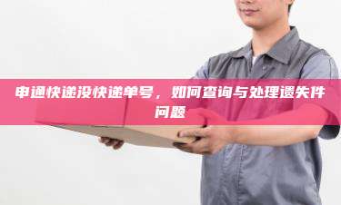 申通快递没快递单号，如何查询与处理遗失件问题