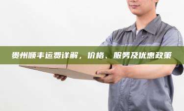 贵州顺丰运费详解，价格、服务及优惠政策