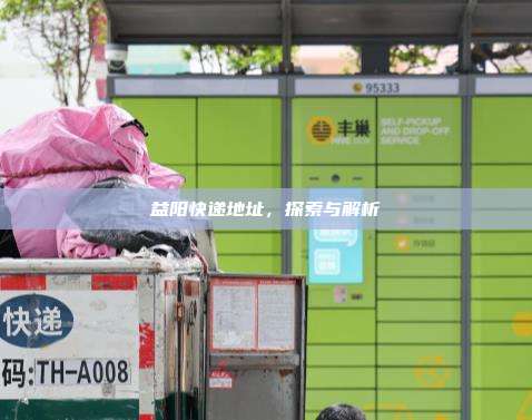 益阳快递地址，探索与解析