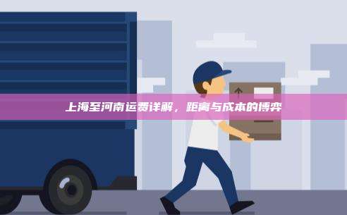 上海至河南运费详解，距离与成本的博弈