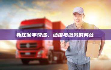 新庄顺丰快递，速度与服务的典范