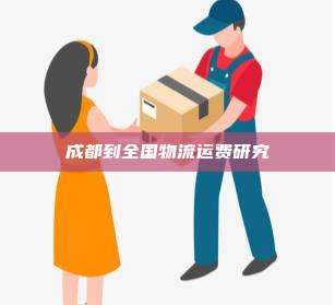 成都到全国物流运费研究