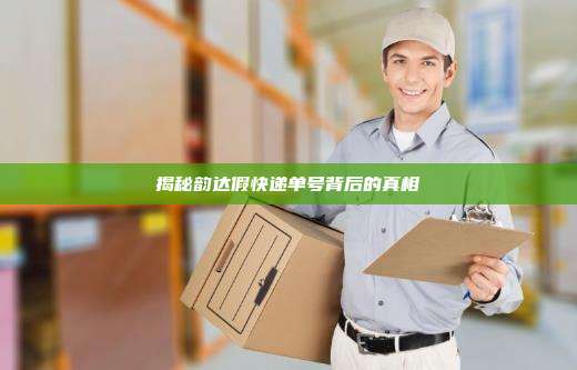 揭秘韵达假快递单号背后的真相