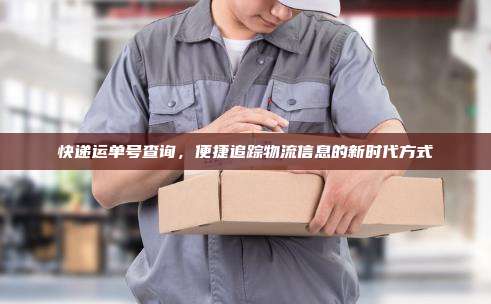 快递运单号查询，便捷追踪物流信息的新时代方式