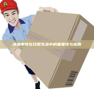 快递单号在日常生活中的重要性与应用