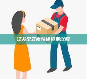 江苏至云南快递运费详解