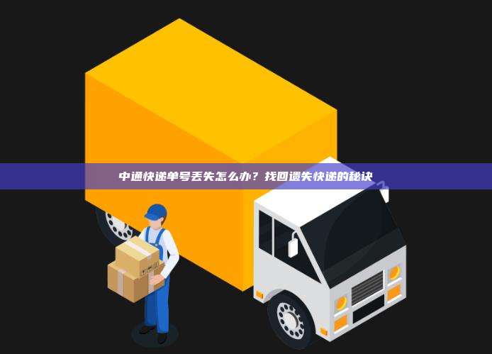 中通快递单号丢失怎么办？找回遗失快递的秘诀