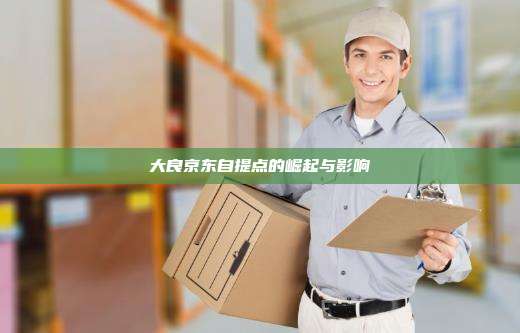大良京东自提点的崛起与影响