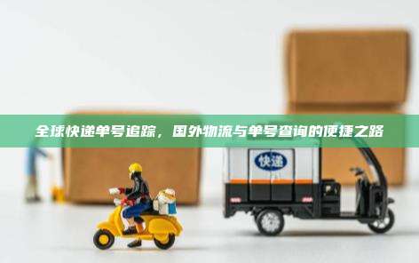 全球快递单号追踪，国外物流与单号查询的便捷之路