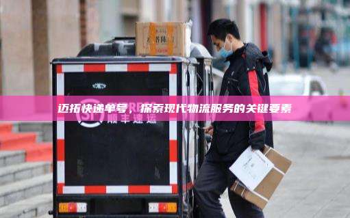 迈拓快递单号，探索现代物流服务的关键要素