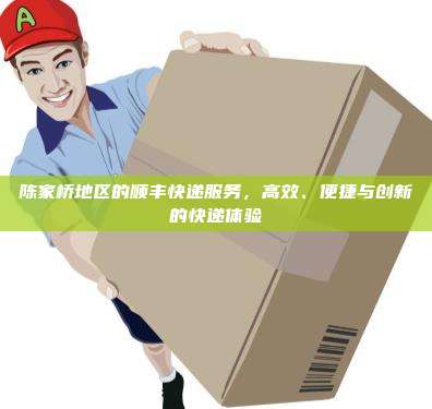 陈家桥地区的顺丰快递服务，高效、便捷与创新的快递体验