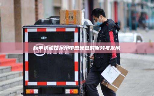 顺丰快递在泉州市惠安县的服务与发展