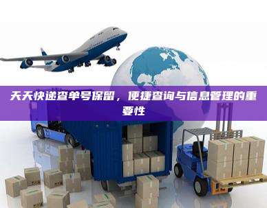 天天快递查单号保留，便捷查询与信息管理的重要性