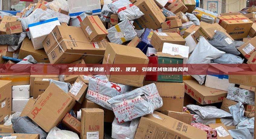 芝罘区顺丰快递，高效、便捷，引领区域物流新风尚