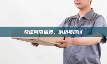快递河南运费，解析与探讨