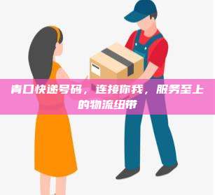 青口快递号码,连接你我,服务至上的物流纽带