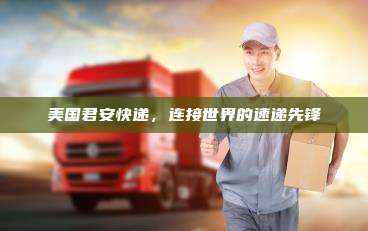 美国君安快递，连接世界的速递先锋