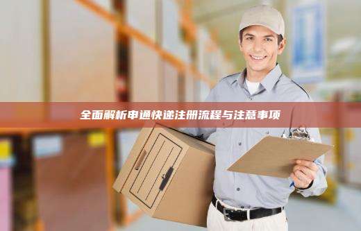 全面解析申通快递注册流程与注意事项