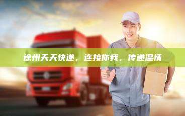 徐州天天快递，连接你我，传递温情
