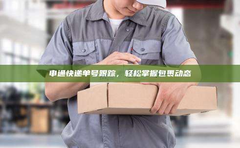 申通快递单号跟踪，轻松掌握包裹动态