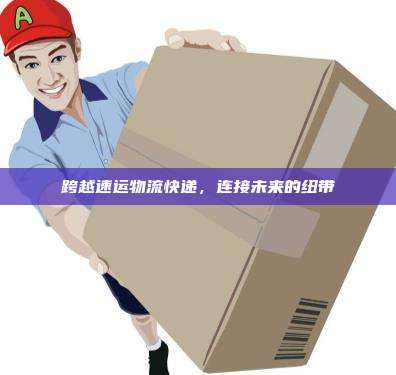 跨越速运物流快递，连接未来的纽带