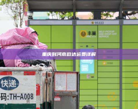 重庆到河南韵达运费详解