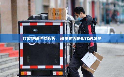 代发快递单号购买，便捷物流新时代的选择