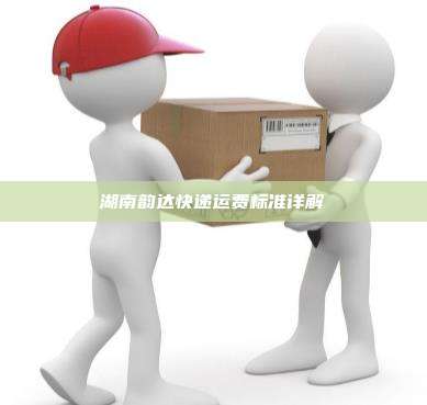 湖南韵达快递运费标准详解
