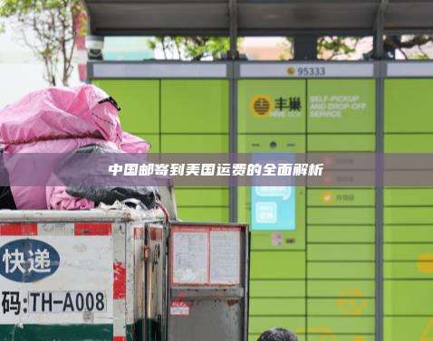 中国邮寄到美国运费的全面解析