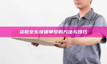 获取京东快递单号的方法与技巧