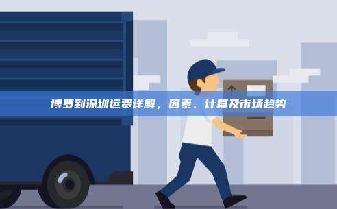 博罗到深圳运费详解，因素、计算及市场趋势