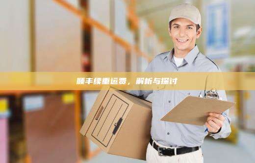顺丰续重运费，解析与探讨