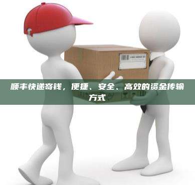 顺丰快递寄钱，便捷、安全、高效的资金传输方式
