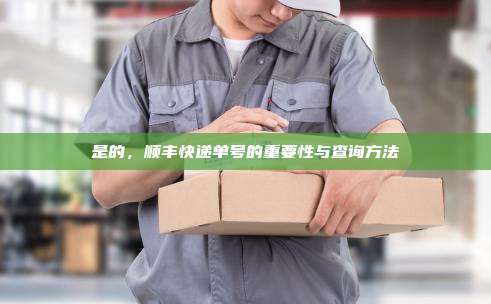 是的，顺丰快递单号的重要性与查询方法