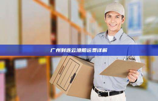 广州到连云港船运费详解
