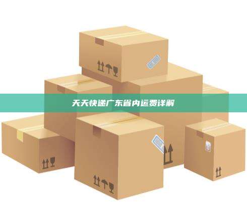 天天快递广东省内运费详解