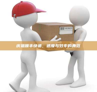 庆祖顺丰快递，速度与效率的典范
