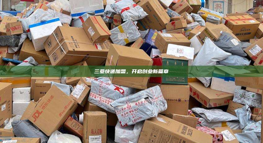 三亚快递加盟，开启创业新篇章