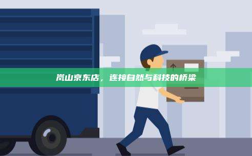 岚山京东店，连接自然与科技的桥梁