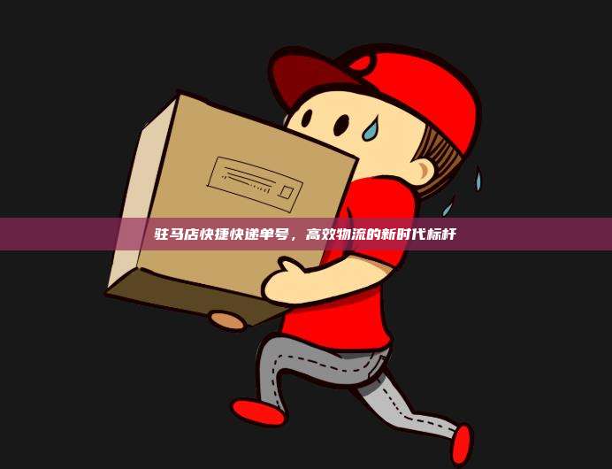 驻马店快捷快递单号，高效物流的新时代标杆