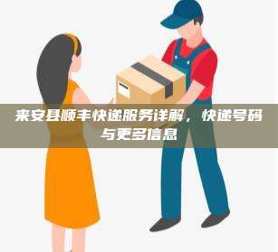 来安县顺丰快递服务详解，快递号码与更多信息