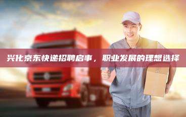 兴化京东快递招聘启事，职业发展的理想选择