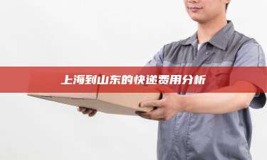 上海到山东的快递费用分析
