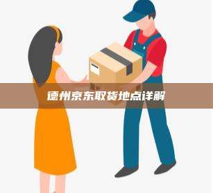 德州京东取货地点详解
