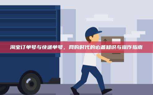 淘宝订单号与快递单号，网购时代的必备知识与操作指南