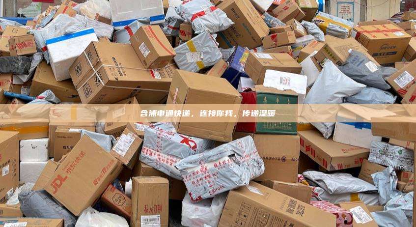 含浦申通快递，连接你我，传递温暖