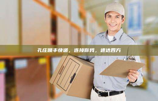 孔庄顺丰快递，连接你我，速达四方